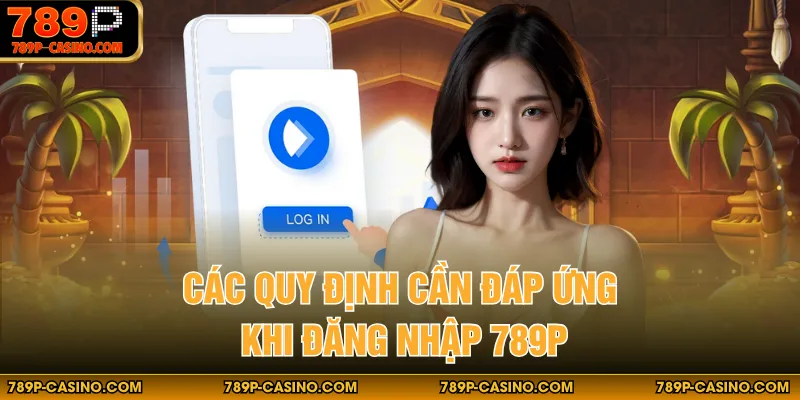 Các quy định cần đáp ứng khi đăng nhập 789P