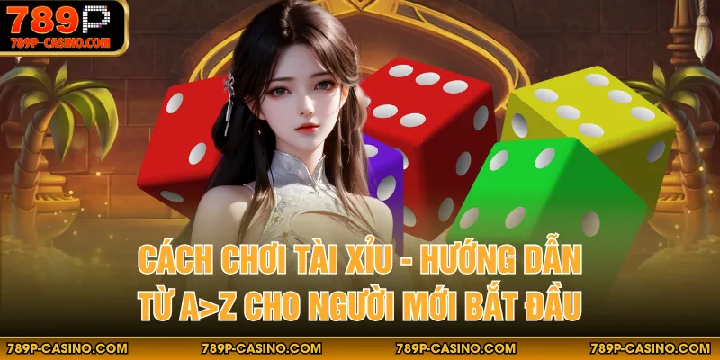 Cách Chơi Tài Xỉu - Hướng Dẫn Từ A>Z Cho Người Mới Bắt Đầu