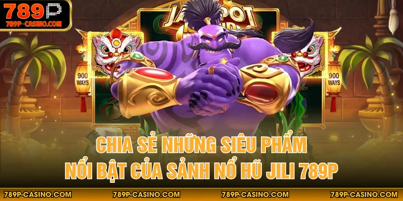 Chia sẻ những siêu phẩm nổi bật của sảnh nổ hũ JILI 789P