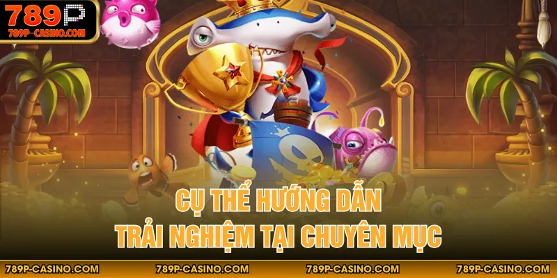 Cụ thể hướng dẫn trải nghiệm tại chuyên mục