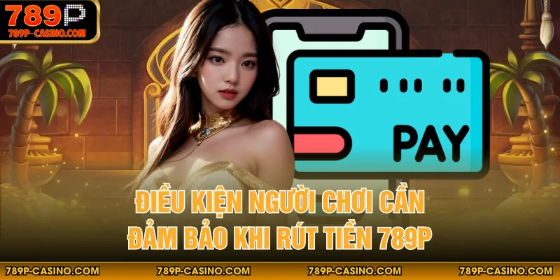 Điều kiện người chơi cần đảm bảo khi rút tiền 789p