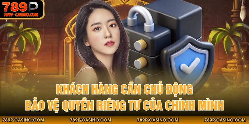 Khách hàng cần chủ động bảo vệ quyền riêng tư của chính mình