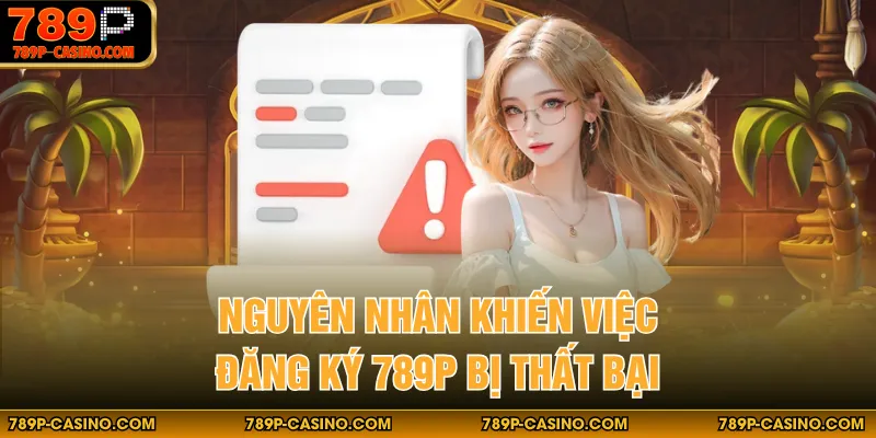 Nguyên nhân khiến việc đăng ký 789P bị thất bại