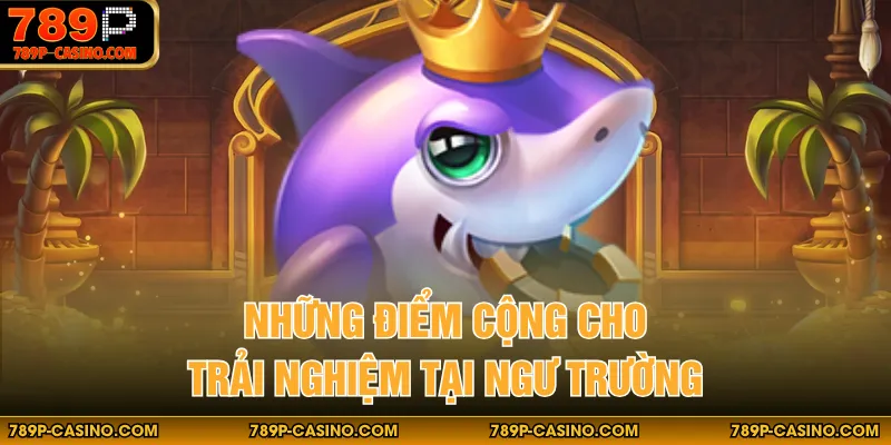 Những điểm cộng cho trải nghiệm tại ngư trường