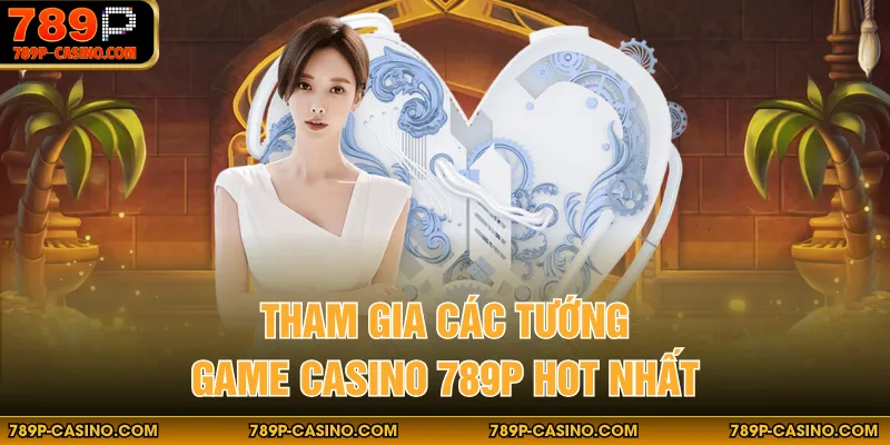 Tham gia các tướng game casino 789P hot nhất