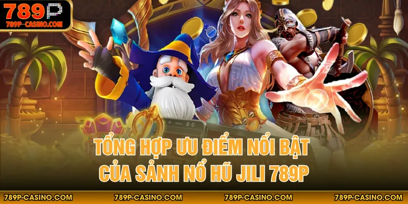 Tổng hợp ưu điểm nổi bật của sảnh nổ hũ JILI 789P